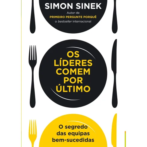 Os Líderes Comem por Último de Simon Sinek - O Segredo das Equipas Bem-sucedidas