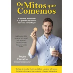 Os Mitos que Comemos de Pedro Carvalho - A Verdade, as Dúvidas e os Grandes Equívocos da Nossa Alimentação