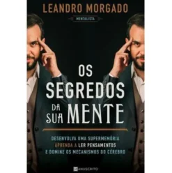 Os Segredos da sua Mente de Leandro Morgado - Desenvolva uma Supermemória, Aprenda a Ler Pensamentos e Domine os Mecanismos do Cérebro