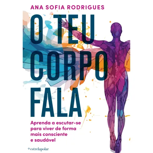 O Teu Corpo Fala de Ana Sofia Rodrigues - Aprenda a Escutar-se para Viver de Forma Mais Consciente e Saudável