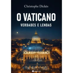 O Vaticano - Verdades e Lendas de Christophe Dickès