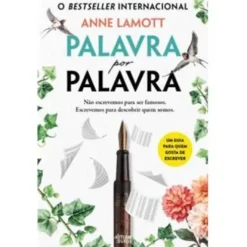 Palavra por Palavra de Anne Lamott - Não Escrevemos para Ser Famosos. Escrevemos para Descobrir Quem Somos.