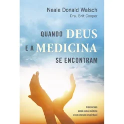 Quando Deus e a Medicina se Encontram de Neale Donald Walsch e Dra. Brit Cooper