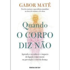 Quando o Corpo Diz Nãode Gabor Maté Aprenda a Reconhecer o Impacto da Ligação Corpo-mente na Prevenção e Cura da Doença