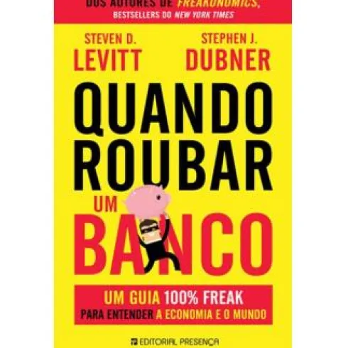 Quando Roubar um Banco de Stephen J. Dubner e Steven D. Levitt - Um Guia 100% Freak para Entender a Economia e o Mundo