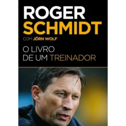 Roger Schmidt - O Livro de um Treinador de Roger Schmidt e Jörn Wolf