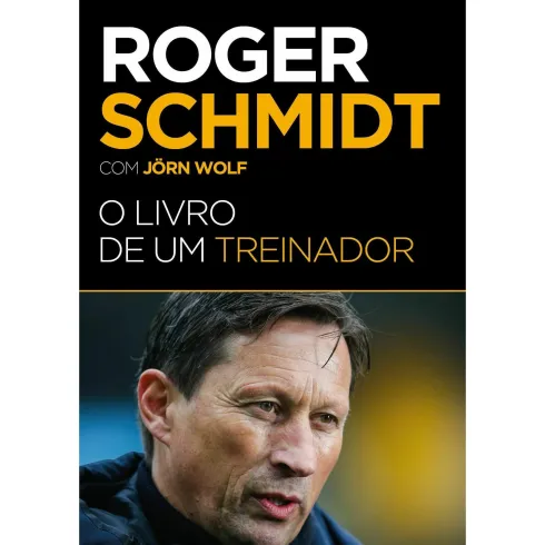 Roger Schmidt - O Livro de um Treinador de Roger Schmidt e Jörn Wolf