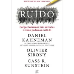 Ruído de Daniel Kahneman, Olivier Sibony e Cass R. Sunstein - Porque Tomamos Más Decisões e Como Podemos Evitá-lo