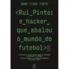 Rui Pinto: o Hacker que Abalou o Mundo do Futebol de Nuno Tiago Pinto