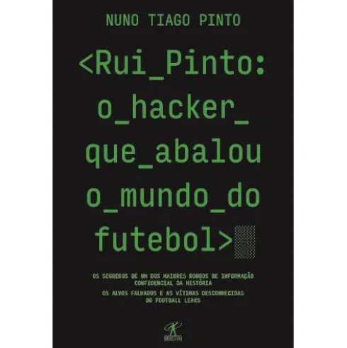 Rui Pinto: o Hacker que Abalou o Mundo do Futebol de Nuno Tiago Pinto