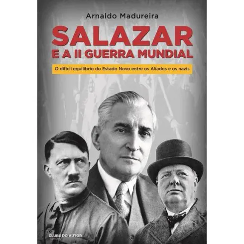 Salazar e a II Guerra Mundial de Arnaldo Madureira - O Difícil Equilíbrio do Estado Novo Entre os Aliados e os Nazis
