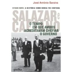 Salazar e Caetano - O Tempo em que Ambos Acreditavam Chefiar o Governo de José António Saraiva