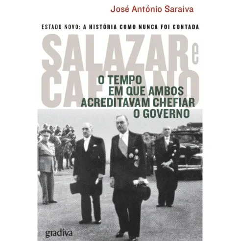 Salazar e Caetano - O Tempo em que Ambos Acreditavam Chefiar o Governo de José António Saraiva