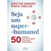 Seja um Super-Humano! de Manuel Pinto Coelho - 50 Hábitos que Vão Mudar a sua Vida para Sempre