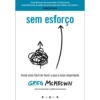 Sem Esforço de Greg Mckeown - Torne Mais Fácil de Fazer o que é Mais Importante