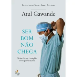 Ser Bom Não Chega de Atul Gawande - Notas de um Cirurgião Sobre Performance