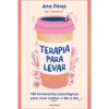Terapia para Levar de Ana Pérez - 100 Ferramentas Práticas para Viver Melhor o Dia a Dia