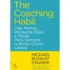 The Coaching Habit de Michael Bungay Stanier - Fale Menos, Pergunte Mais, e Mude para Sempre o Modo Como Lidera