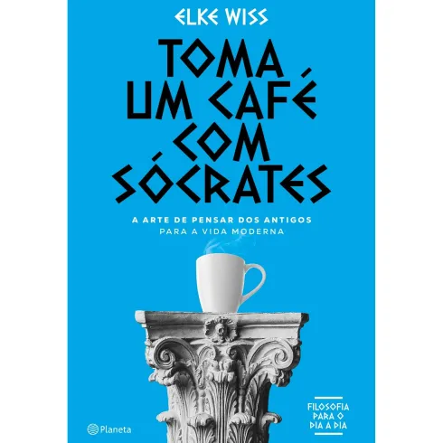 Toma um Café com Sócrates de Elke Wiss - A Arte de Pensar dos Antigos para a Vida Moderna