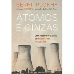 Átomos e Cinzas - uma História Global dos Desastres Nucleares de Serhii Plokhy
