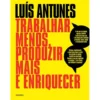Trabalhar Menos, Produzir Mais e Enriquecer de Luís Antunes