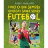 Tudo O Que Sempre Quiseste Saber Sobre Futebol de Álvaro Magalhães
