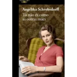 Tu Não És Como as Outras Mães de Angelika Schrobsdorff