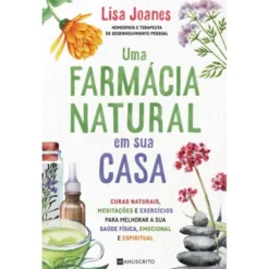 Uma Farmácia Natural em sua Casa de Lisa Joanes - Curas Naturais, Meditações e Exercícios para Melhorar a sua Saúde Física, Emocional e Espiritual