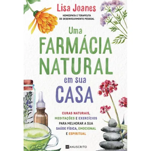 Uma Farmácia Natural em sua Casa de Lisa Joanes - Curas Naturais, Meditações e Exercícios para Melhorar a sua Saúde Física, Emocional e Espiritual