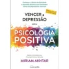 Vencer a Depressão com a Psicologia Positiva de Miriam Akhtar - (ed. Revista e Aumentada)