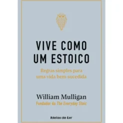 Vive Como um Estoico de William Mulligan - Regras Simples para uma Vida Bem-sucedida